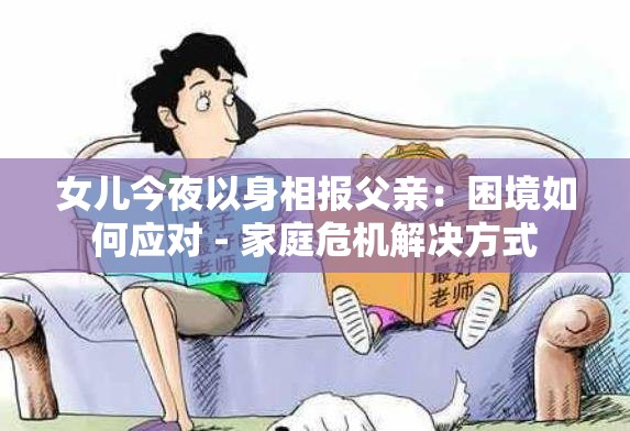 女儿今夜以身相报父亲：困境如何应对 - 家庭危机解决方式