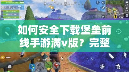 如何安全下载堡垒前线手游满v版？完整指南