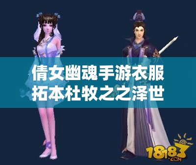 倩女幽魂手游衣服拓本杜牧之之泽世袍：获取与搭配指南