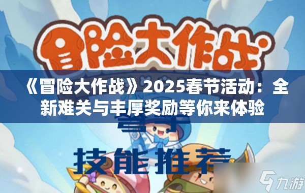 《冒险大作战》2025春节活动：全新难关与丰厚奖励等你来体验