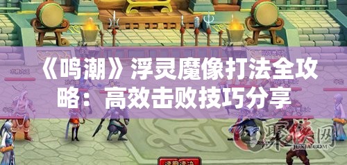 《鸣潮》浮灵魔像打法全攻略：高效击败技巧分享