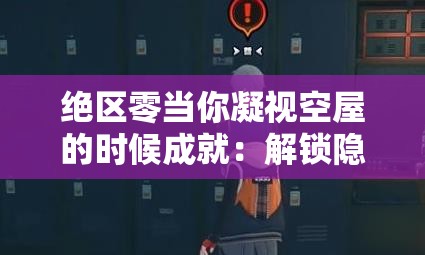 绝区零当你凝视空屋的时候成就：解锁隐藏任务的终极指南