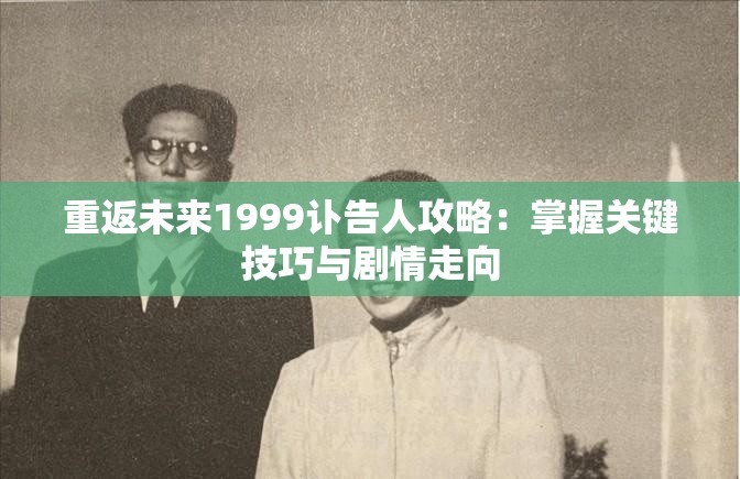 重返未来1999讣告人攻略：掌握关键技巧与剧情走向