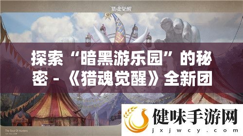 探索“暗黑游乐园”的秘密 - 《猎魂觉醒》全新团本场景曝光