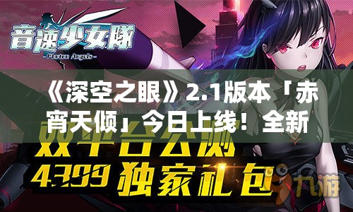 《深空之眼》2.1版本「赤宵天倾」今日上线！全新内容抢先体验