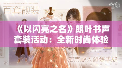 《以闪亮之名》朗叶书声套装活动：全新时尚体验等你来参与