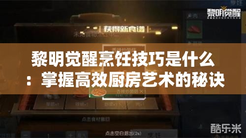 黎明觉醒烹饪技巧是什么：掌握高效厨房艺术的秘诀