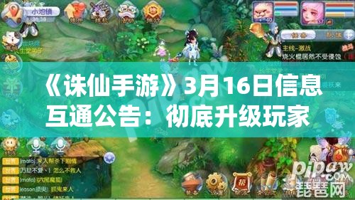 《诛仙手游》3月16日信息互通公告：彻底升级玩家体验