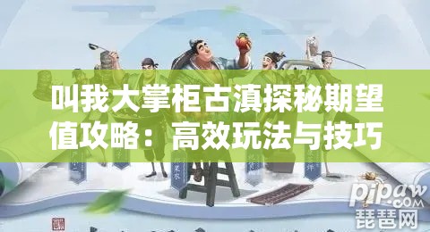 叫我大掌柜古滇探秘期望值攻略：高效玩法与技巧解析