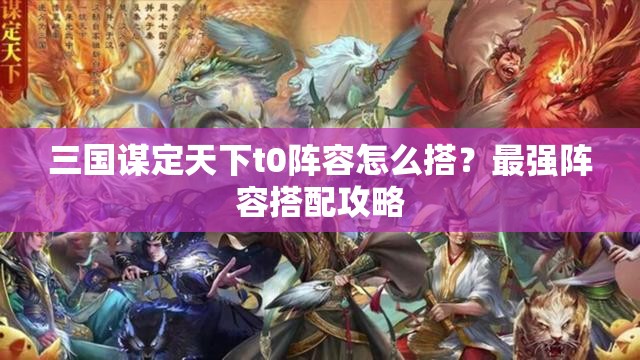 三国谋定天下t0阵容怎么搭？最强阵容搭配攻略