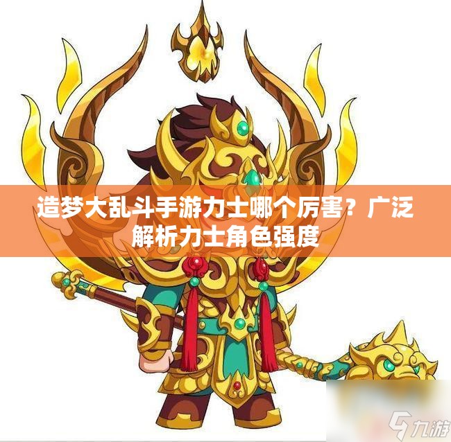 造梦大乱斗手游力士哪个厉害？广泛解析力士角色强度