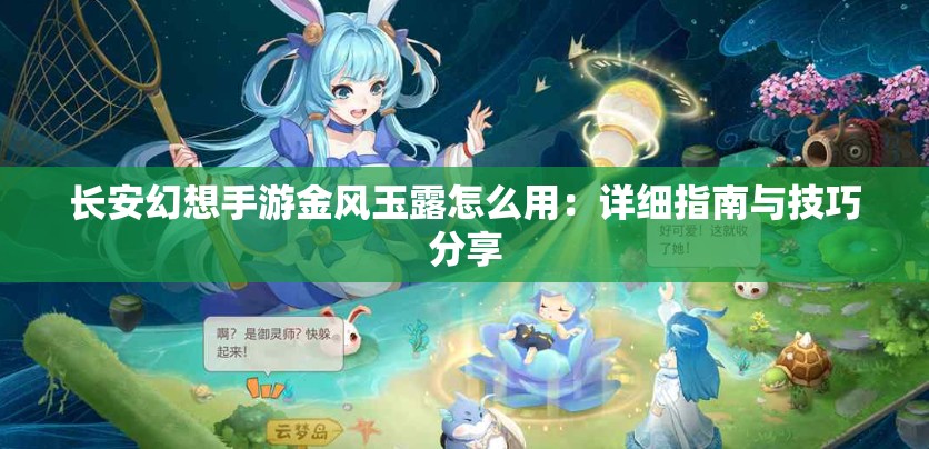 长安幻想手游金风玉露怎么用：详细指南与技巧分享