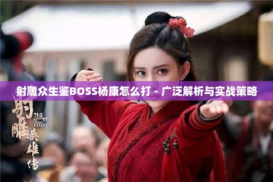 射雕众生鉴BOSS杨康怎么打 - 广泛解析与实战策略