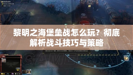 黎明之海堡垒战怎么玩？彻底解析战斗技巧与策略