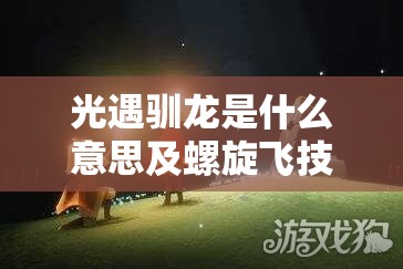 光遇驯龙是什么意思及螺旋飞技巧全解析