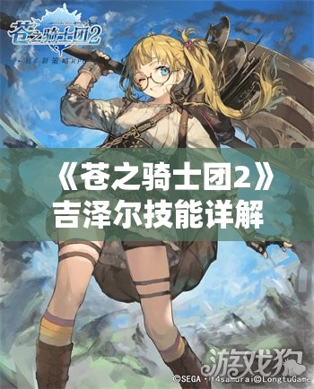 《苍之骑士团2》吉泽尔技能详解与实战指南