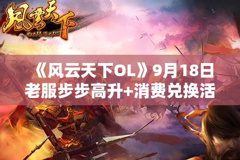 《风云天下OL》9月18日老服步步高升+消费兑换活动详情及攻略