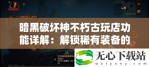 暗黑破坏神不朽古玩店功能详解：解锁稀有装备的秘密