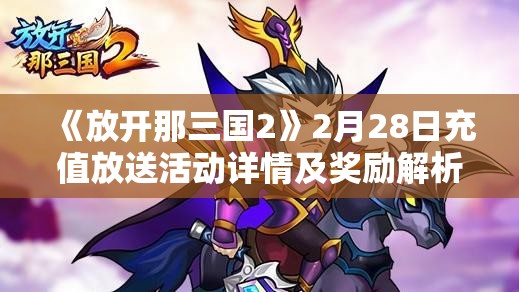 《放开那三国2》2月28日充值放送活动详情及奖励解析